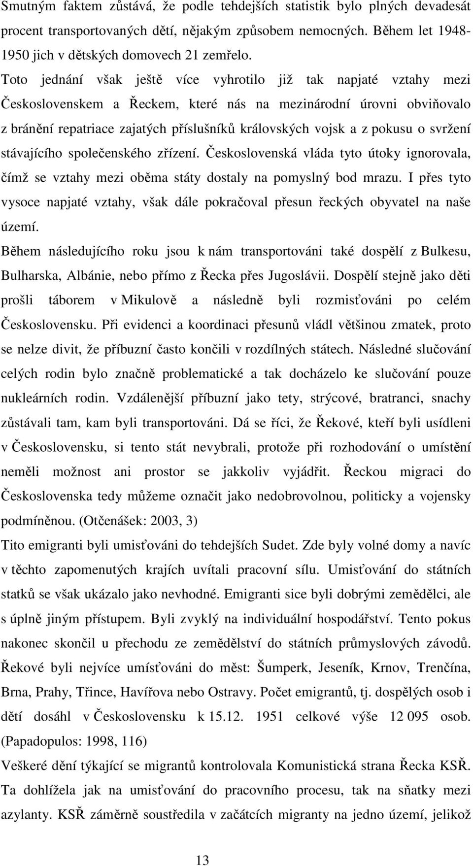 pokusu o svržení stávajícího společenského zřízení. Československá vláda tyto útoky ignorovala, čímž se vztahy mezi oběma státy dostaly na pomyslný bod mrazu.