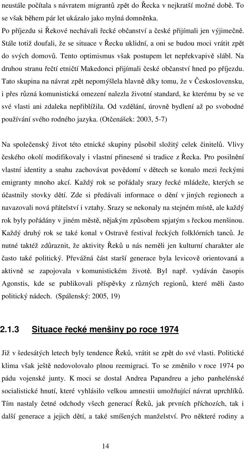 Tento optimismus však postupem let nepřekvapivě slábl. Na druhou stranu řečtí etničtí Makedonci přijímali české občanství hned po příjezdu.