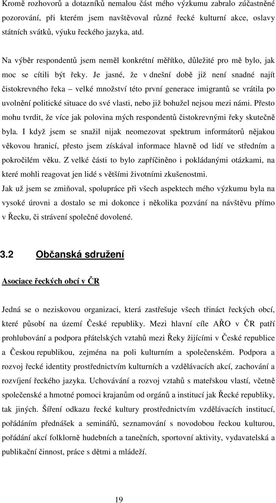 Je jasné, že v dnešní době již není snadné najít čistokrevného řeka velké množství této první generace imigrantů se vrátila po uvolnění politické situace do své vlasti, nebo již bohužel nejsou mezi