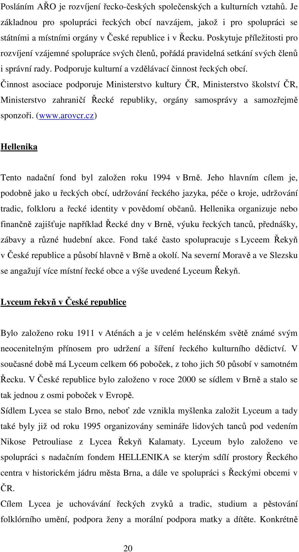 Poskytuje příležitosti pro rozvíjení vzájemné spolupráce svých členů, pořádá pravidelná setkání svých členů i správní rady. Podporuje kulturní a vzdělávací činnost řeckých obcí.