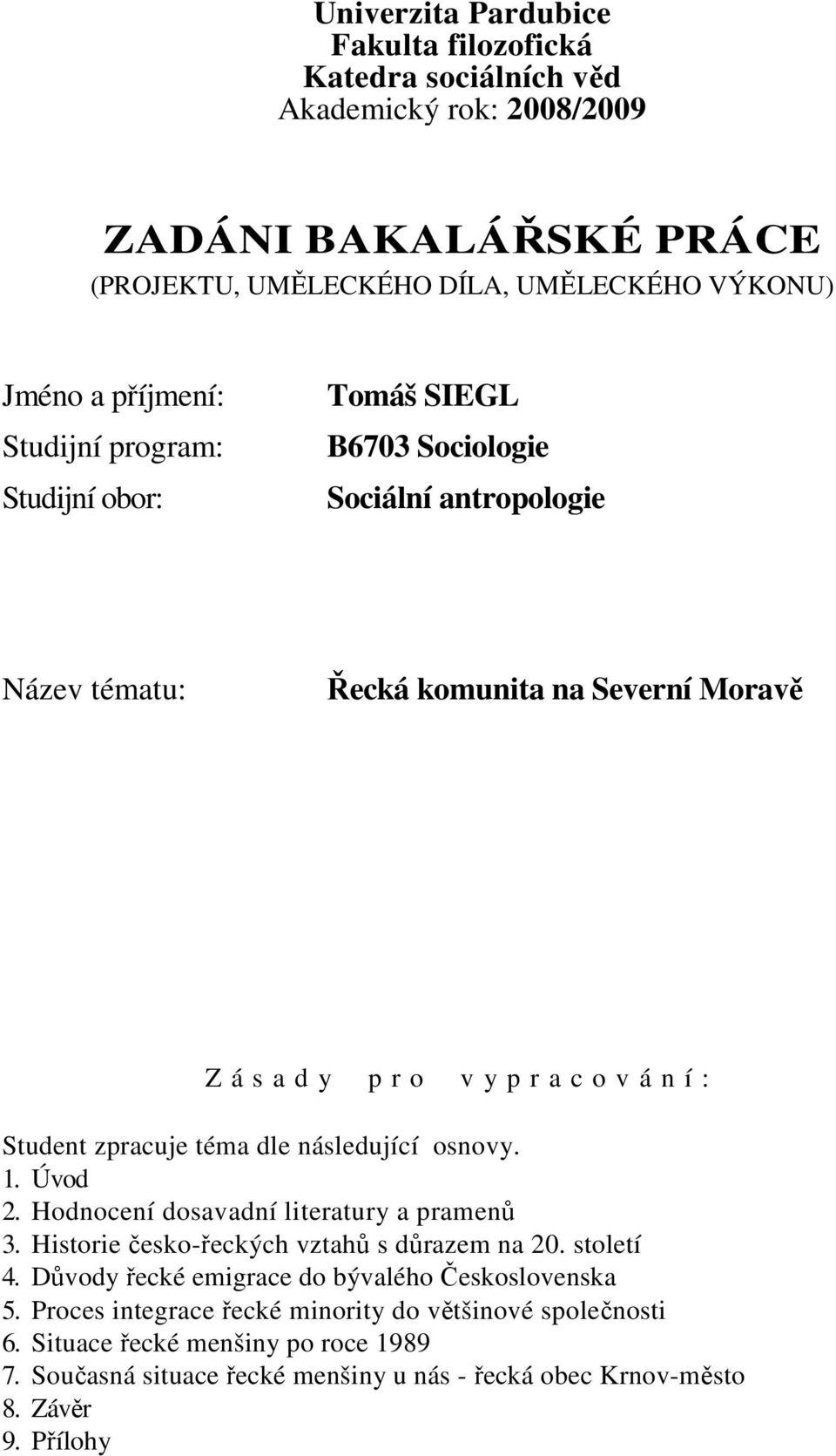 zpracuje téma dle následující osnovy. 1. Úvod 2. Hodnocení dosavadní literatury a pramenů 3. Historie česko-řeckých vztahů s důrazem na 20. století 4.