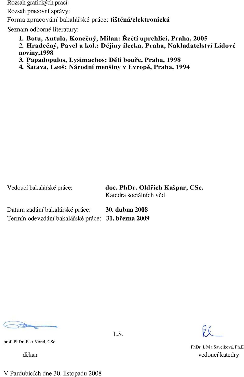 Papadopulos, Lysimachos: Děti bouře, Praha, 1998 4. Šatava, Leoš: Národní menšiny v Evropě, Praha, 1994 Vedoucí bakalářské práce: doc. PhDr. Oldřich Kašpar, CSc.