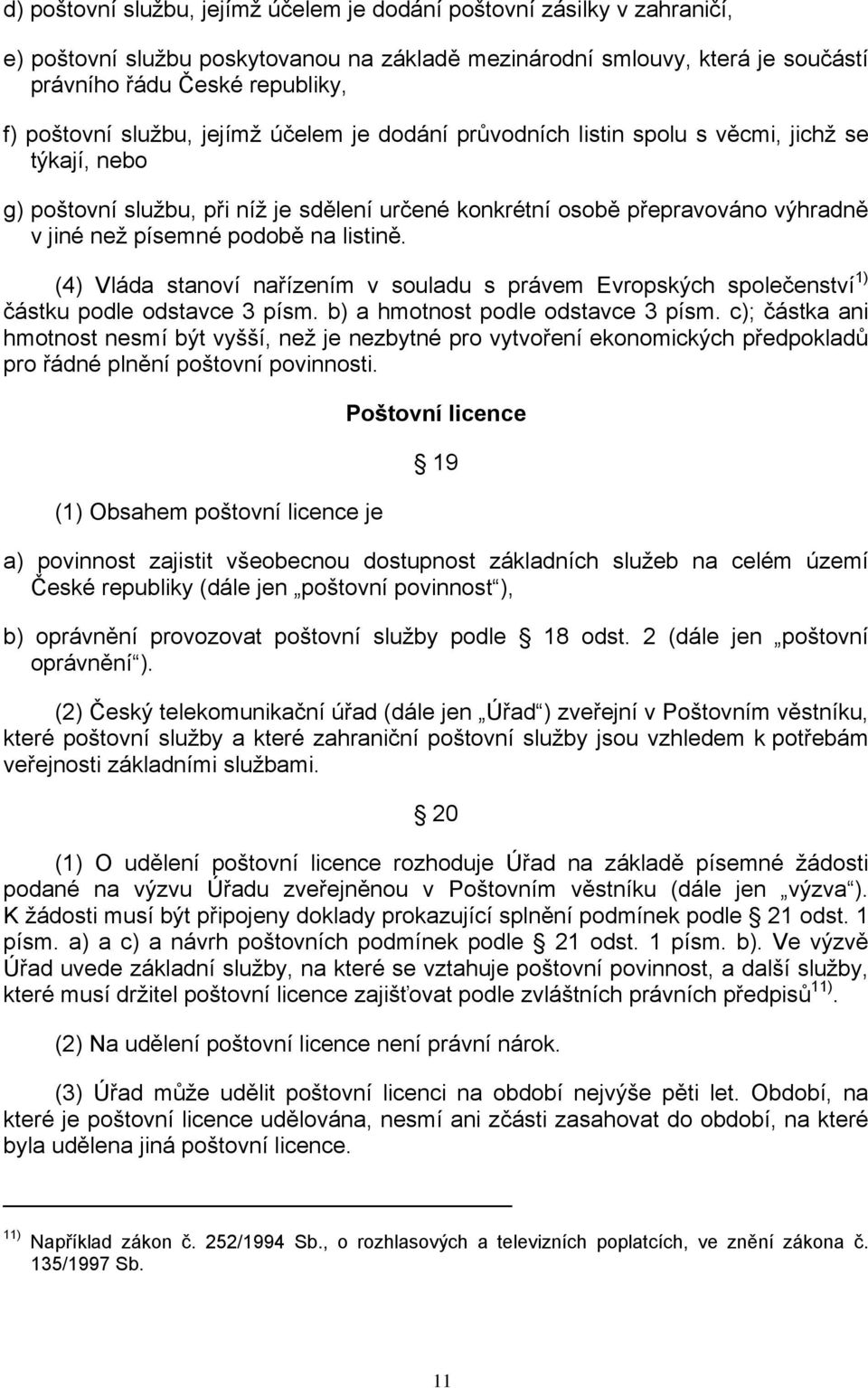 listině. (4) Vláda stanoví nařízením v souladu s právem Evropských společenství 1) částku podle odstavce 3 písm. b) a hmotnost podle odstavce 3 písm.