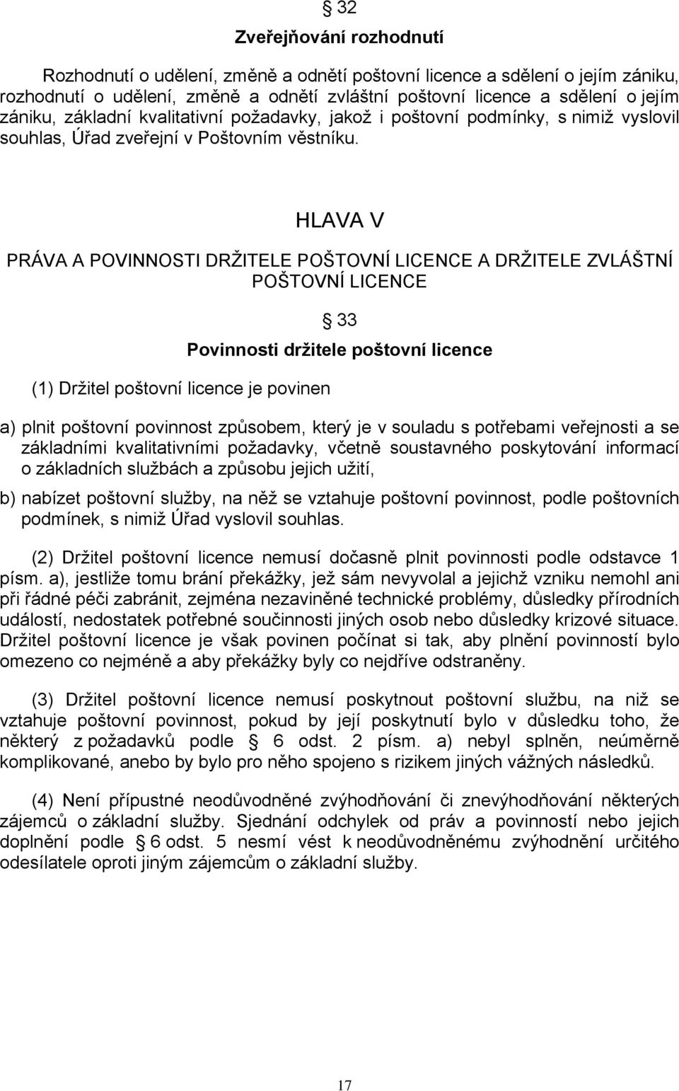 HLAVA V PRÁVA A POVINNOSTI DRŽITELE POŠTOVNÍ LICENCE A DRŽITELE ZVLÁŠTNÍ POŠTOVNÍ LICENCE (1) Držitel poštovní licence je povinen 33 Povinnosti držitele poštovní licence a) plnit poštovní povinnost