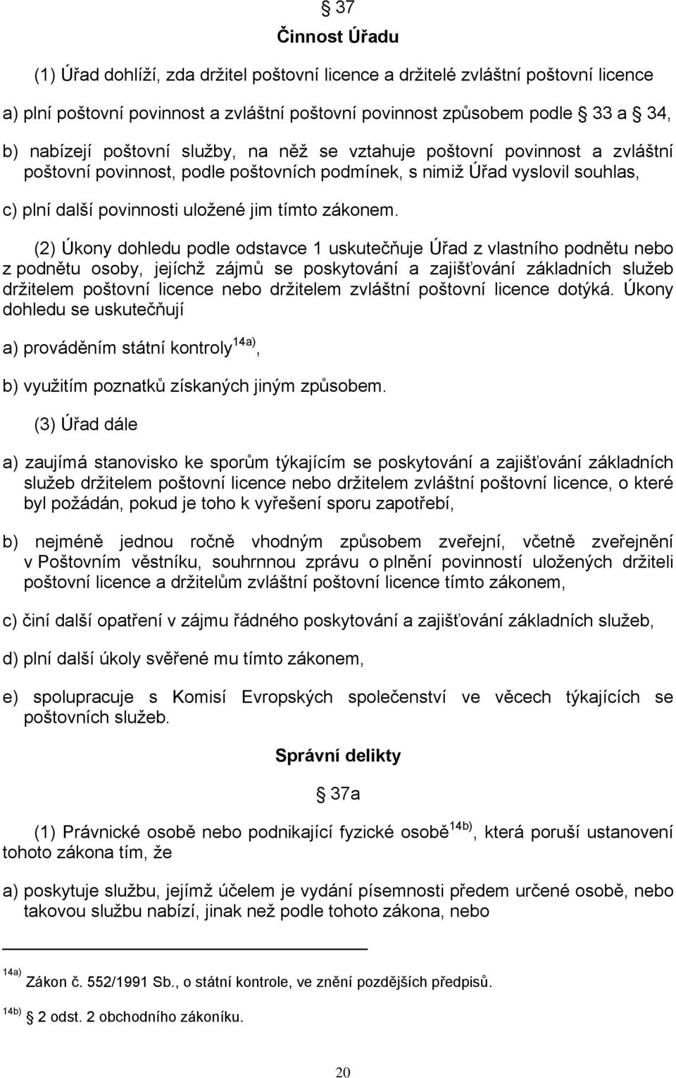 (2) Úkony dohledu podle odstavce 1 uskutečňuje Úřad z vlastního podnětu nebo z podnětu osoby, jejíchž zájmů se poskytování a zajišťování základních služeb držitelem poštovní licence nebo držitelem