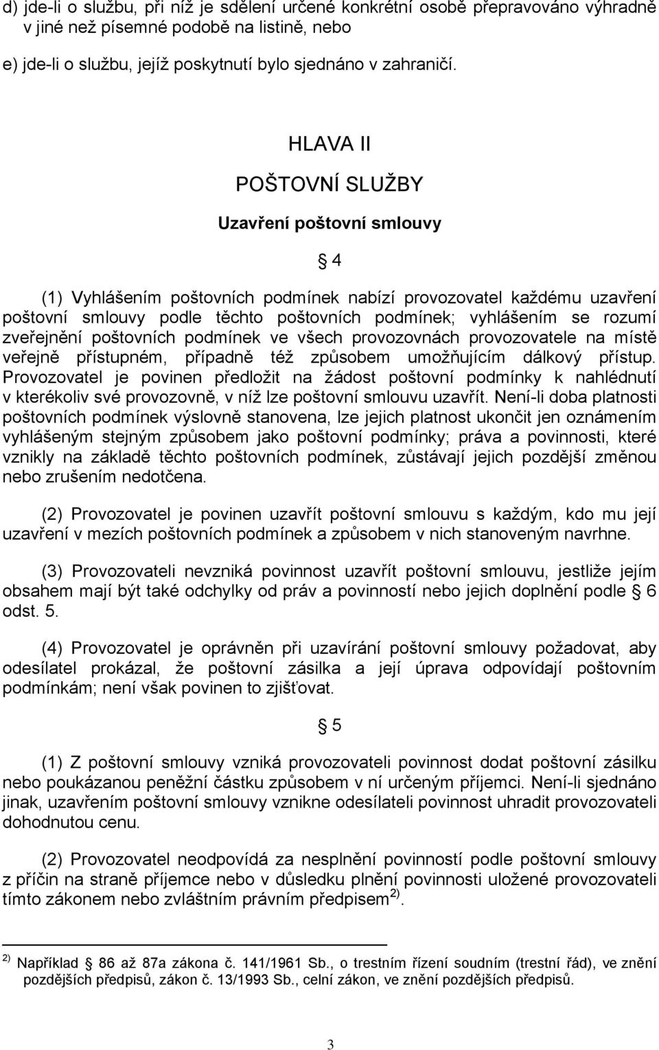 zveřejnění poštovních podmínek ve všech provozovnách provozovatele na místě veřejně přístupném, případně též způsobem umožňujícím dálkový přístup.