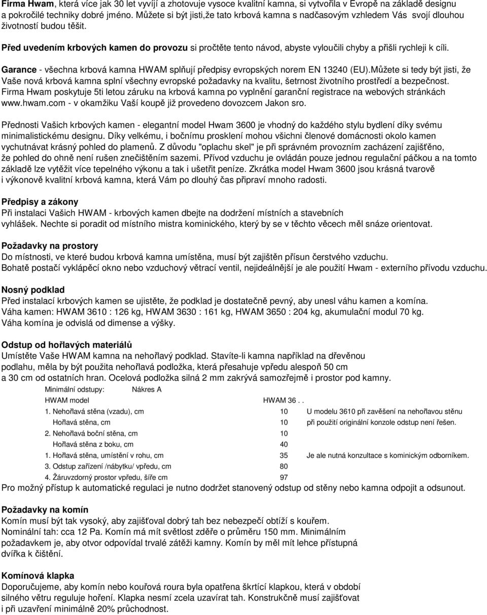Před uvedením krbových kamen do provozu si pročtěte tento návod, abyste vyloučili chyby a přišli rychleji k cíli. Garance - všechna krbová kamna HWAM splňují předpisy evropských norem EN 13240 (EU).