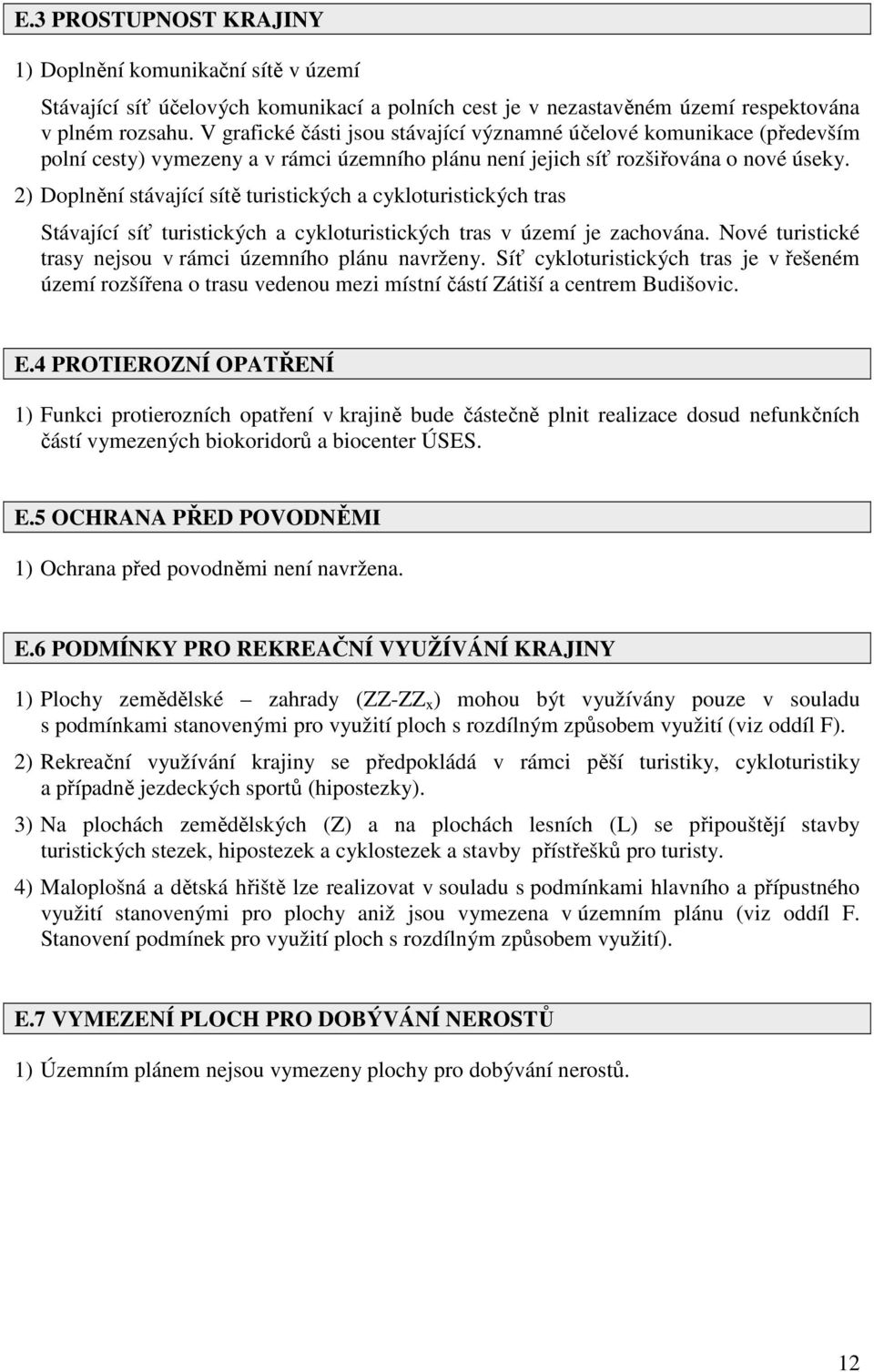 2) Doplnění stávající sítě turistických a cykloturistických tras Stávající síť turistických a cykloturistických tras v území je zachována. Nové turistické trasy nejsou v rámci územního plánu navrženy.