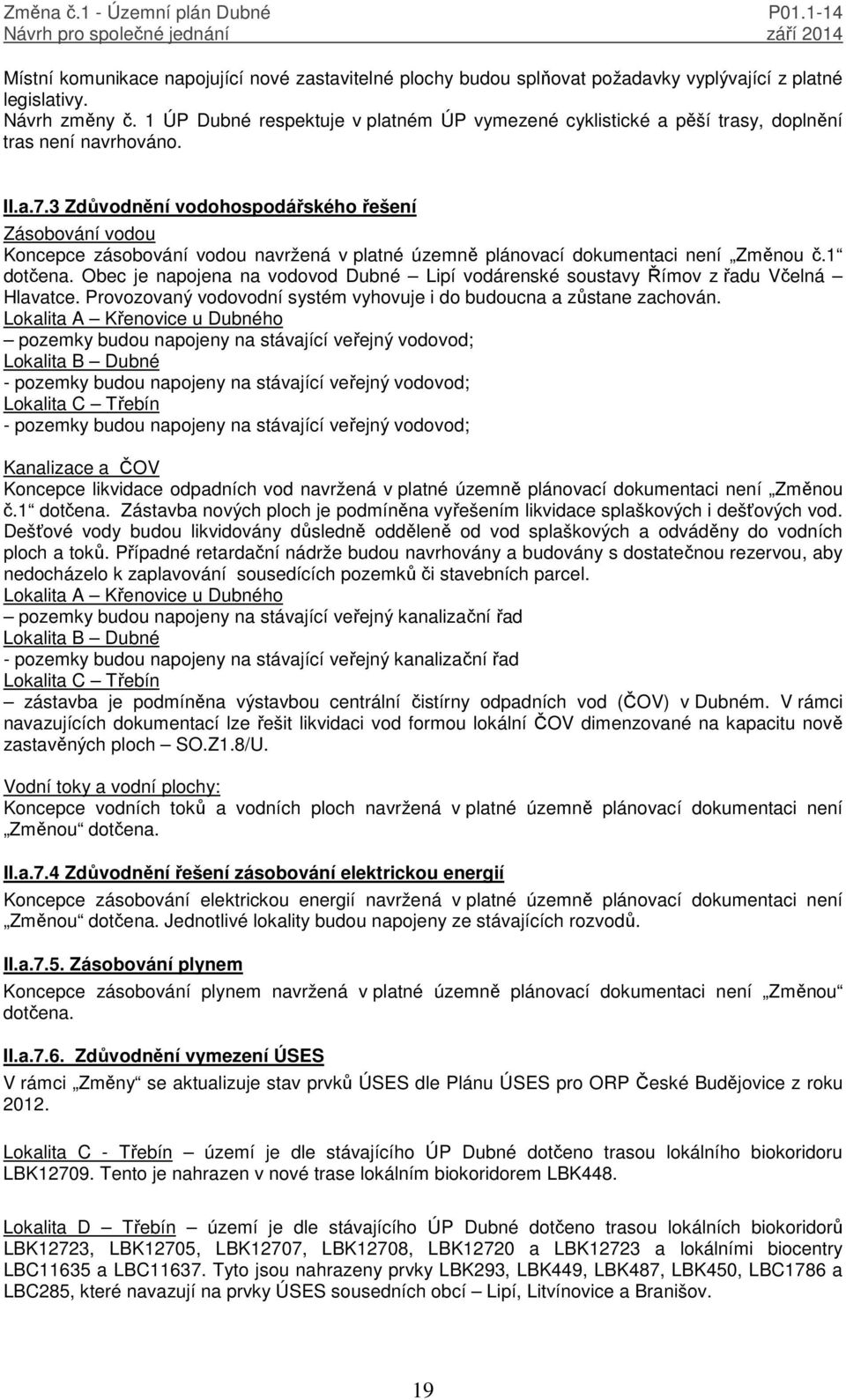 3 Zdůvodnění vodohospodářského řešení Zásobování vodou Koncepce zásobování vodou navržená v platné územně plánovací dokumentaci není Změnou č.1 dotčena.