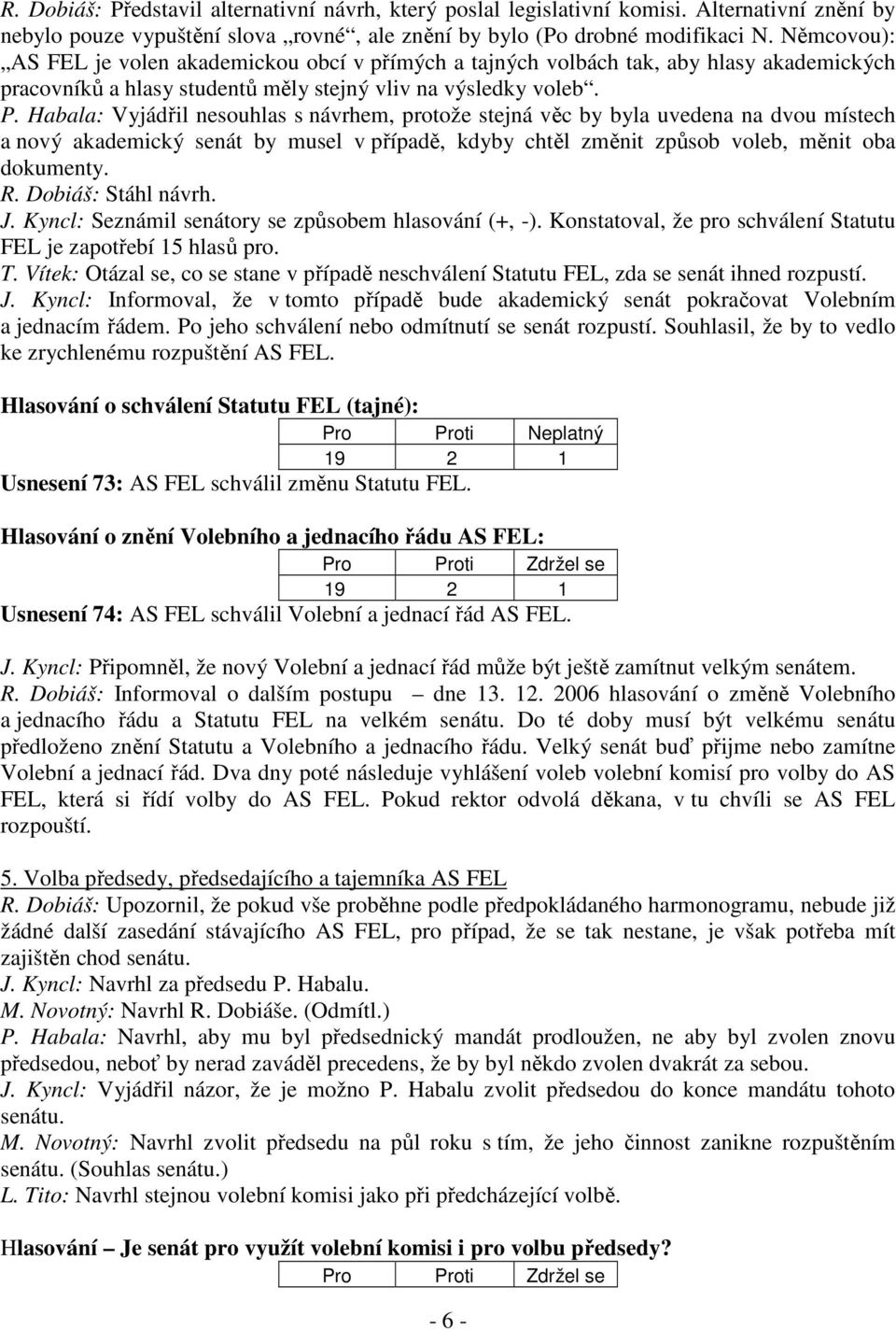 Habala: Vyjádřil nesouhlas s návrhem, protože stejná věc by byla uvedena na dvou místech a nový akademický senát by musel v případě, kdyby chtěl změnit způsob voleb, měnit oba dokumenty. R.