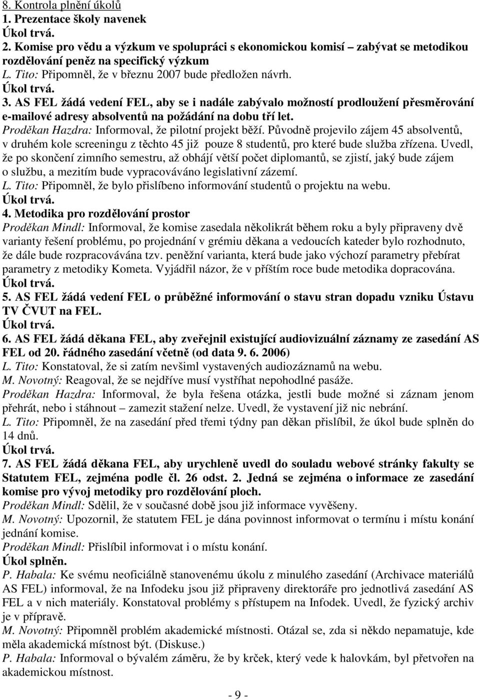 AS FEL žádá vedení FEL, aby se i nadále zabývalo možností prodloužení přesměrování e-mailové adresy absolventů na požádání na dobu tří let. Proděkan Hazdra: Informoval, že pilotní projekt běží.