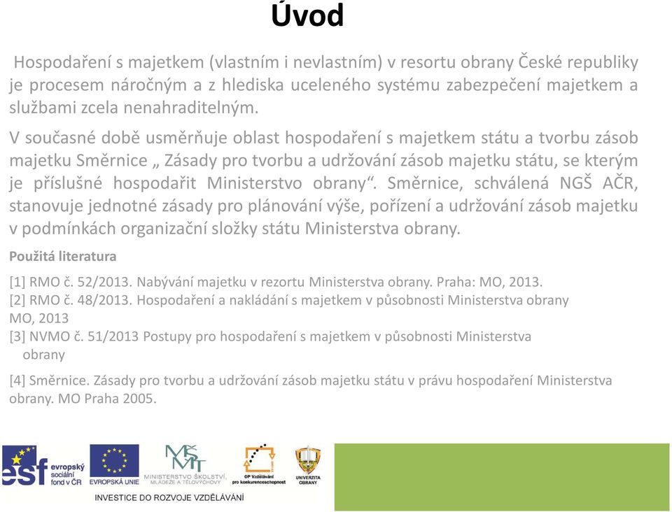 Směrnice, schválená NGŠ AČR, stanovuje jednotné zásady pro plánování výše, pořízení a udržování zásob majetku v podmínkách organizační složky státu Ministerstva obrany. Použitá literatura [1] RMO č.