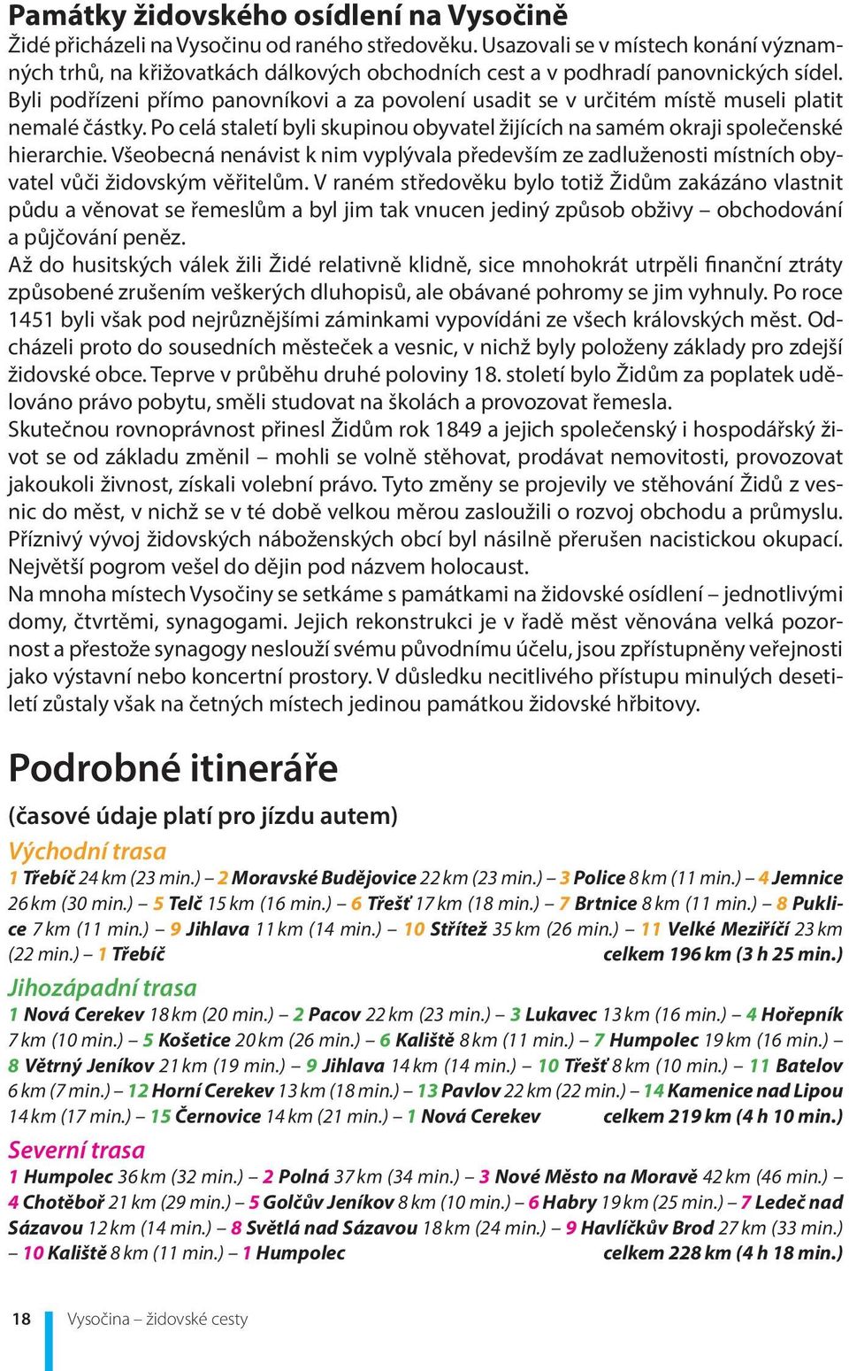 Byli podřízeni přímo panovníkovi a za povolení usadit se v určitém místě museli platit nemalé částky. Po celá staletí byli skupinou obyvatel žijících na samém okraji společenské hierarchie.