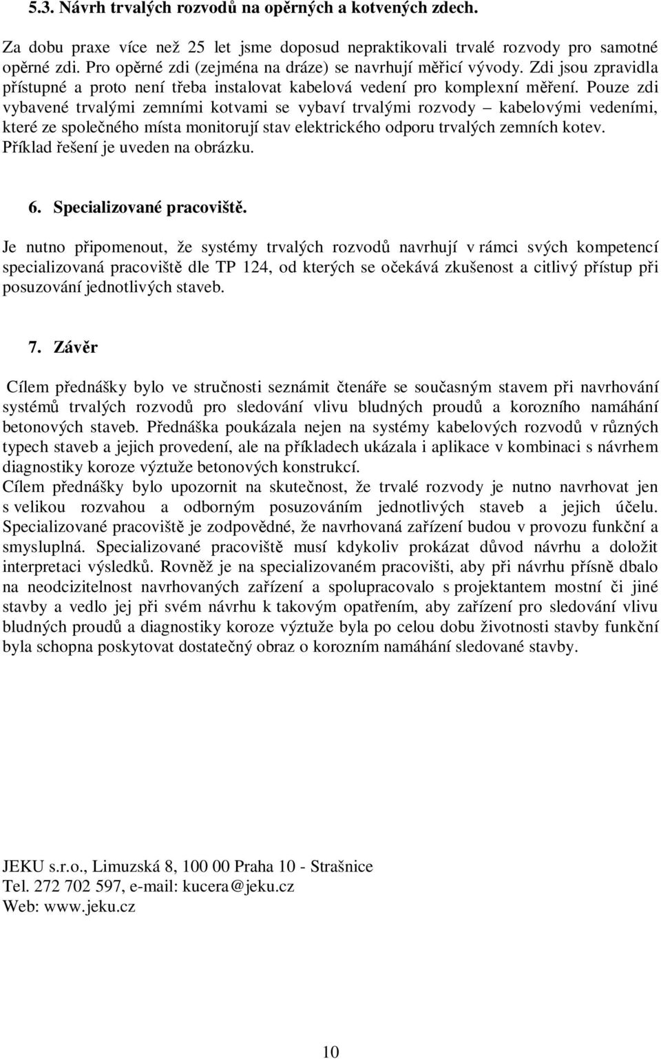 Pouze zdi vybavené trvalými zemními kotvami se vybaví trvalými rozvody kabelovými vedeními, které ze spole ného místa monitorují stav elektrického odporu trvalých zemních kotev.