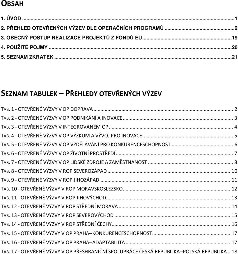 4 - OTEVŘENÉ VÝZVY V OP VÝZKUM A VÝVOJ PRO INOVACE... 5 TAB. 5 - OTEVŘENÉ VÝZVY V OP VZDĚLÁVÁNÍ PRO KONKURENCESCHOPNOST... 6 TAB. 6 - OTEVŘENÉ VÝZVY V OP ŽIVOTNÍ PROSTŘEDÍ... 7 TAB.