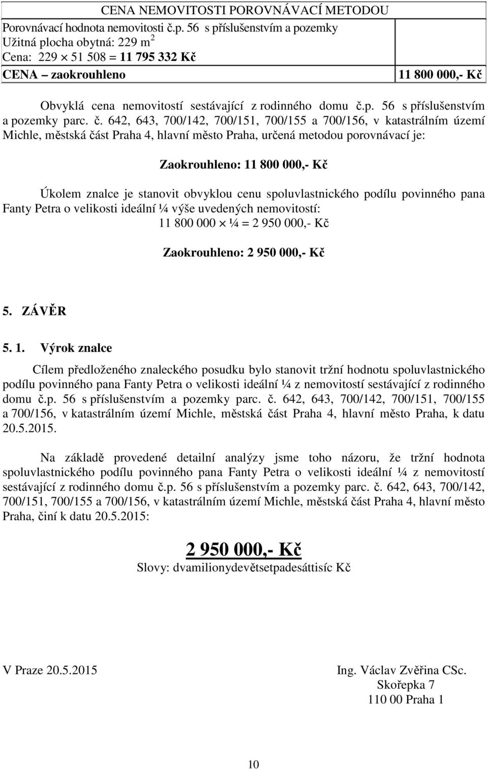 č. 642, 643, 700/142, 700/151, 700/155 a 700/156, v katastrálním území Michle, městská část Praha 4, hlavní město Praha, určená metodou porovnávací je: Zaokrouhleno: 11 800 000,- Kč Úkolem znalce je