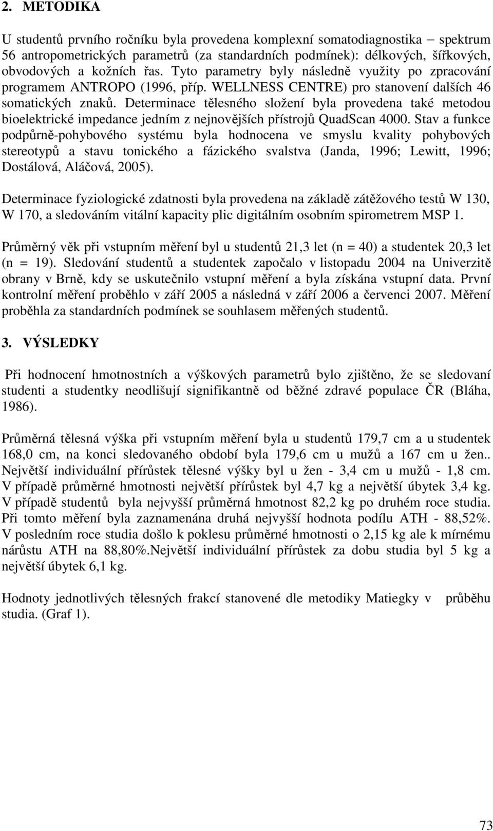 Determinace tělesného složení byla provedena také metodou bioelektrické impedance jedním z nejnovějších přístrojů QuadScan 4000.