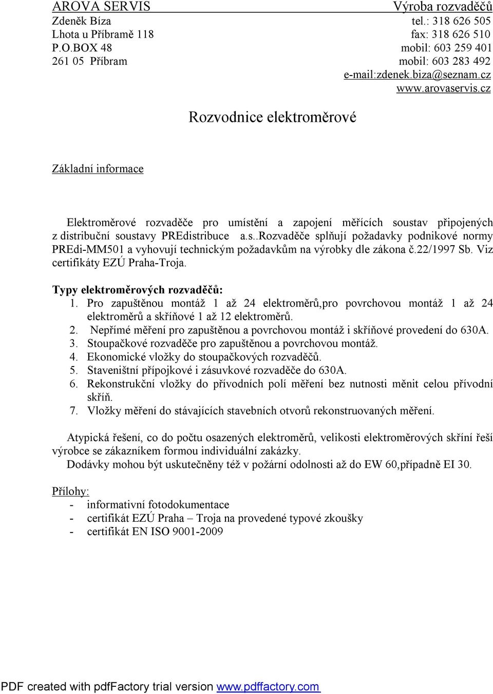 22/1997 Sb. Viz certifikáty EZÚ Praha-Troja. Typy elektroměrových rozvaděčů: 1. Pro zapuštěnou montáž 1 až 24 elektroměrů,pro povrchovou montáž 1 až 24 elektroměrů a skříňové 1 až 12 elektroměrů. 2. Nepřímé měření pro zapuštěnou a povrchovou montáž i skříňové provedení do 630A.