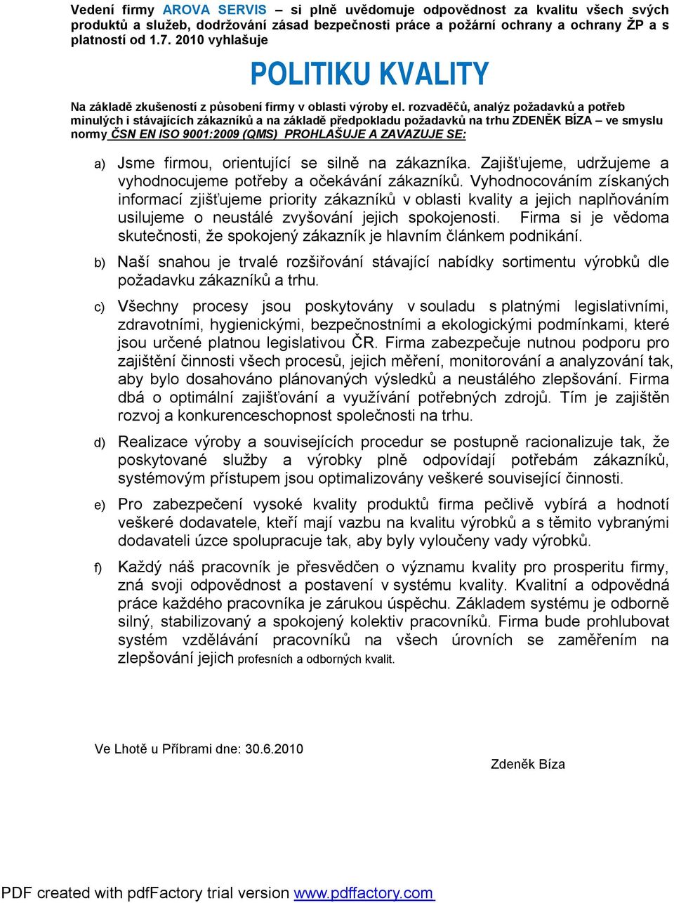 rozvaděčů, analýz požadavků a potřeb minulých i stávajících zákazníků a na základě předpokladu požadavků na trhu ZDENĚK BÍZA ve smyslu normy ČSN EN ISO 9001:2009 (QMS) PROHLAŠUJE A ZAVAZUJE SE: a)