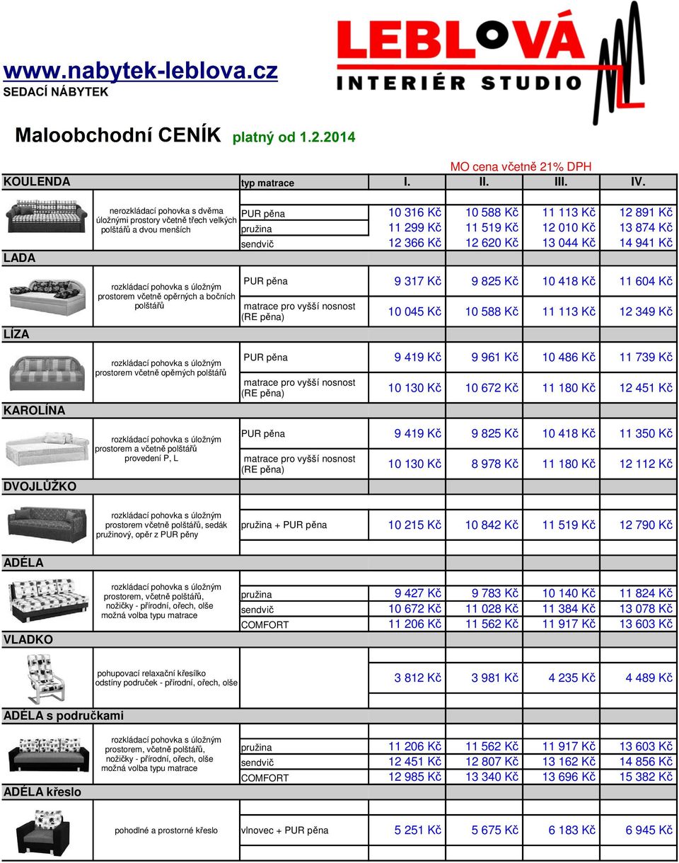 044 Kč 14 941 Kč LÍZA prostorem včetně opěrných a bočních polštářů 9 317 Kč 9 825 Kč 10 418 Kč 11 604 Kč matrace pro vyšší nosnost (RE pěna) 10 045 Kč 10 588 Kč 11 113 Kč 12 349 Kč KAROLÍNA DVOJLŮŽKO
