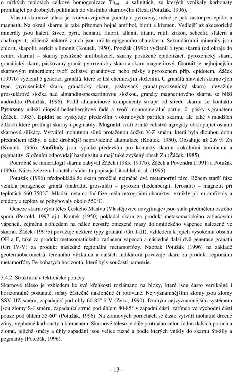 Vedlejší až akcesorické minerály jsou kalcit, živce, pyrit, hematit, fluorit, allanit, titanit, rutil, zirkon, scheelit, sfalerit a chalkopyrit; přičemž některé z nich jsou určitě epigenního