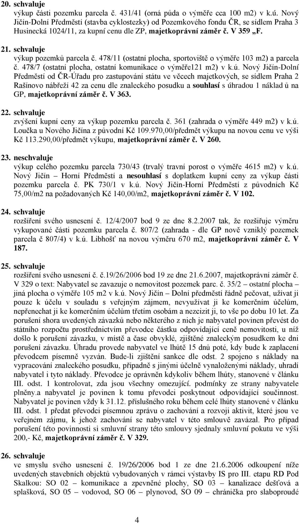 schvaluje výkup pozemků parcela č. 478/11 (ostatní plocha, sportoviště o výměře 103 m2) a parcela č. 478/7 (ostatní plocha, ostatní komunikace o výměře121 m2) v k.ú.