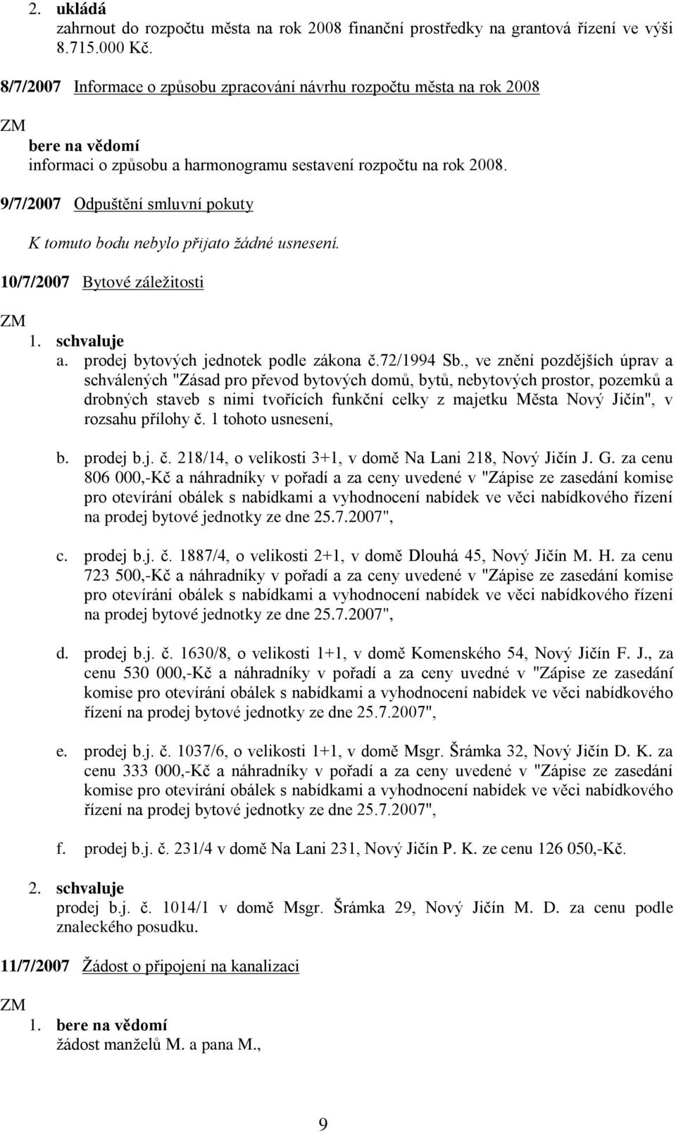 9/7/2007 Odpuštění smluvní pokuty K tomuto bodu nebylo přijato žádné usnesení. 10/7/2007 Bytové záležitosti 1. schvaluje a. prodej bytových jednotek podle zákona č.72/1994 Sb.