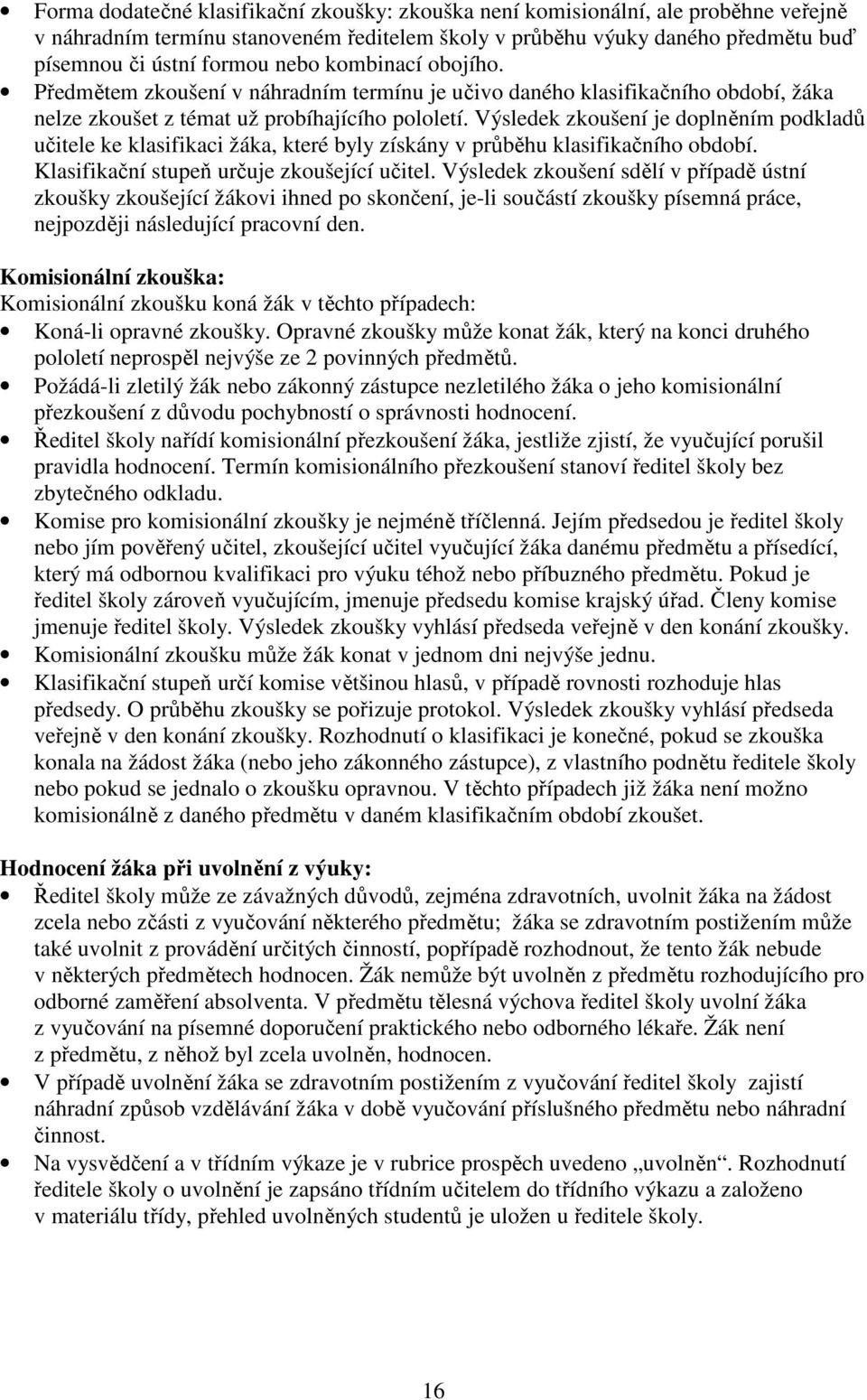 Výsledek zkoušení je doplněním podkladů učitele ke klasifikaci žáka, které byly získány v průběhu klasifikačního období. Klasifikační stupeň určuje zkoušející učitel.