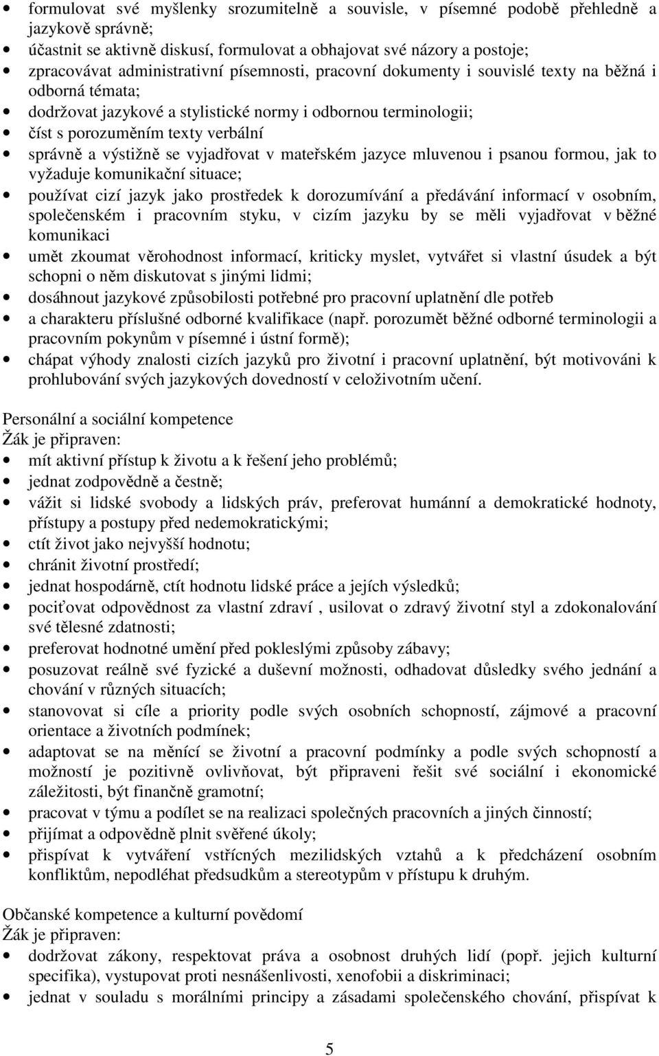 vyjadřovat v mateřském jazyce mluvenou i psanou formou, jak to vyžaduje komunikační situace; používat cizí jazyk jako prostředek k dorozumívání a předávání informací v osobním, společenském i