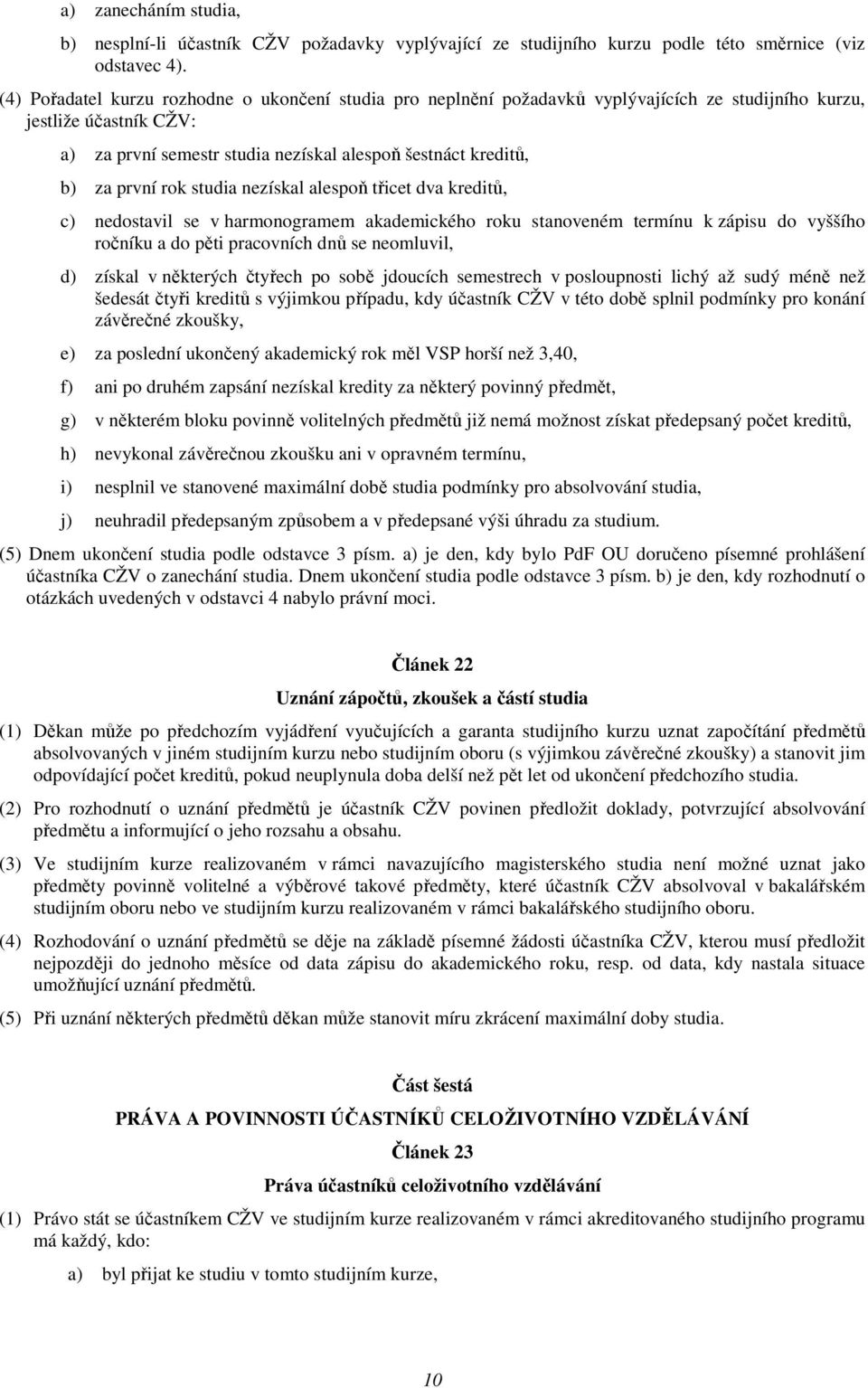 první rok studia nezískal alespoň třicet dva kreditů, c) nedostavil se v harmonogramem akademického roku stanoveném termínu k zápisu do vyššího ročníku a do pěti pracovních dnů se neomluvil, d)