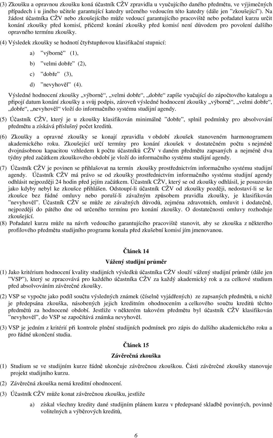 Na žádost účastníka CŽV nebo zkoušejícího může vedoucí garantujícího pracoviště nebo pořadatel kurzu určit konání zkoušky před komisí, přičemž konání zkoušky před komisí není důvodem pro povolení