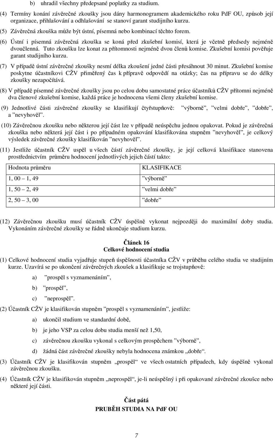 (5) Závěrečná zkouška může být ústní, písemná nebo kombinací těchto forem. (6) Ústní i písemná závěrečná zkouška se koná před zkušební komisí, která je včetně předsedy nejméně dvoučlenná.