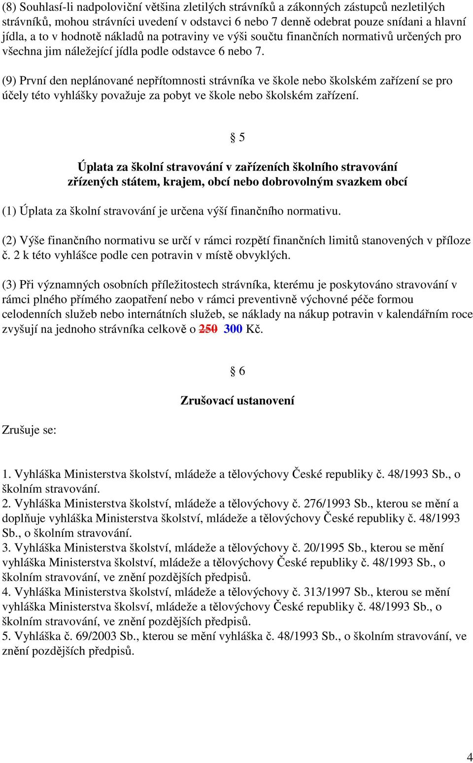 (9) První den neplánované nepřítomnosti strávníka ve škole nebo školském zařízení se pro účely této vyhlášky považuje za pobyt ve škole nebo školském zařízení.