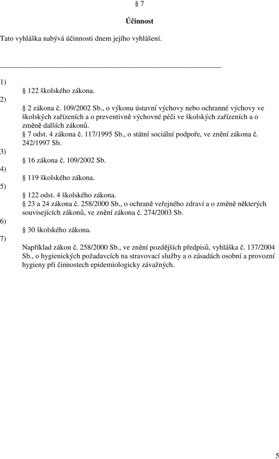, o státní sociální podpoře, ve znění zákona č. 242/1997 Sb. 16 zákona č. 109/2002 Sb. 119 školského zákona. 122 odst. 4 školského zákona. 23 a 24 zákona č. 258/2000 Sb.