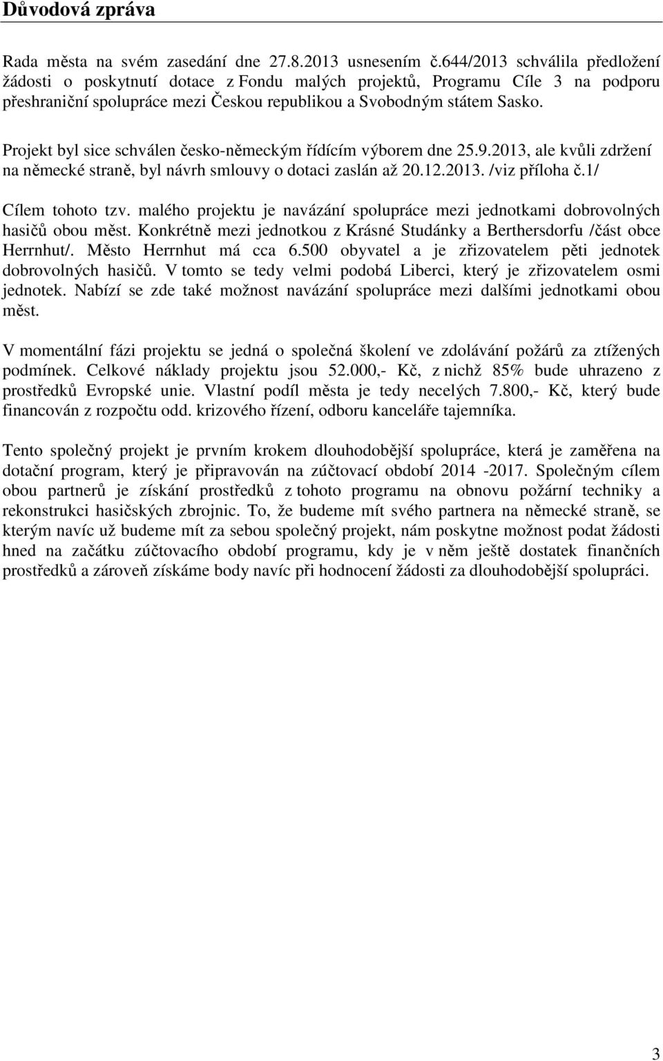 Projekt byl sice schválen česko-německým řídícím výborem dne 25.9.2013, ale kvůli zdržení na německé straně, byl návrh smlouvy o dotaci zaslán až 20.12.2013. /viz příloha č.1/ Cílem tohoto tzv.