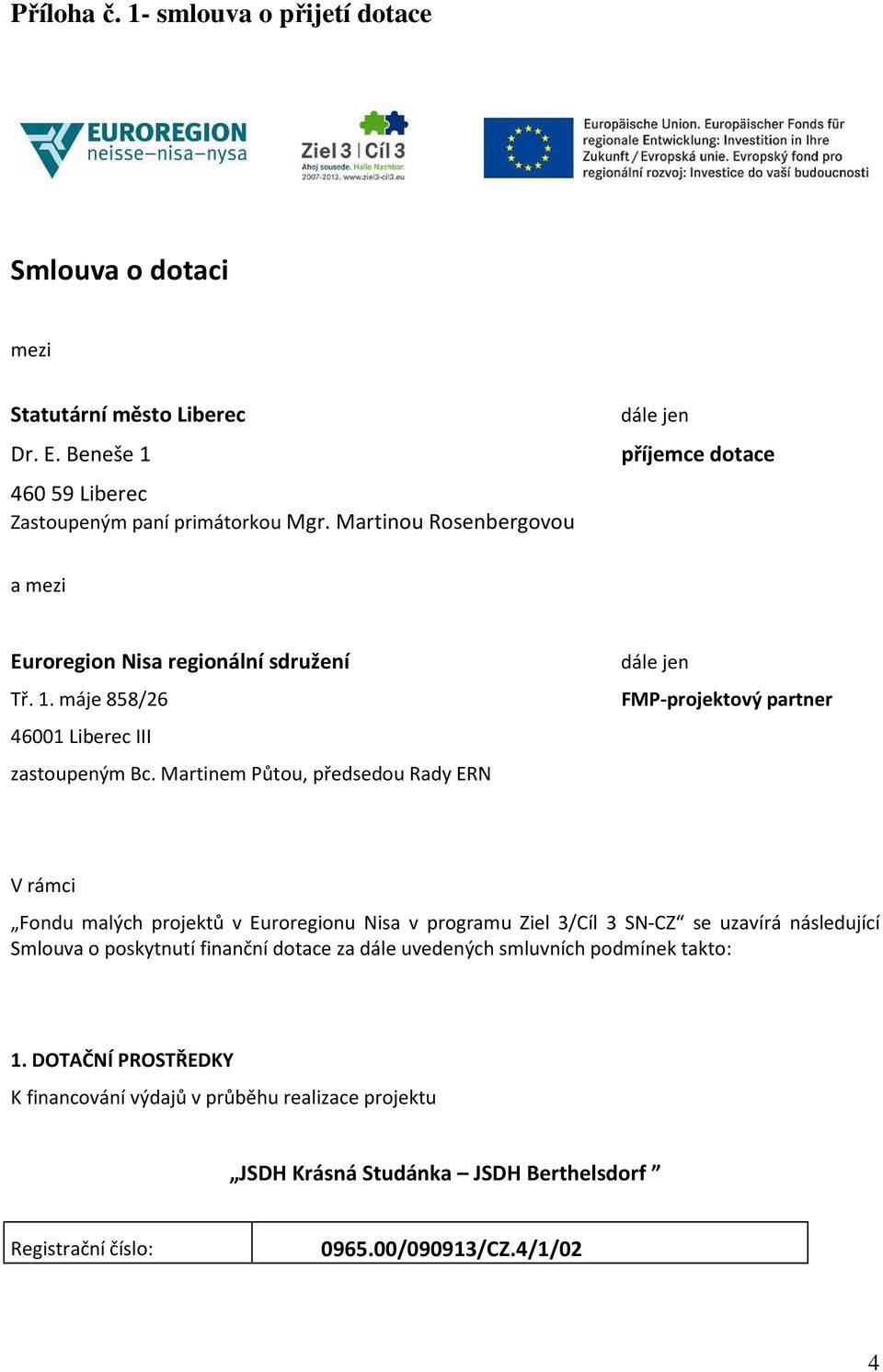 Martinem Půtou, předsedou Rady ERN dále jen FMP-projektový partner V rámci Fondu malých projektů v Euroregionu Nisa v programu Ziel 3/Cíl 3 SN-CZ se uzavírá následující