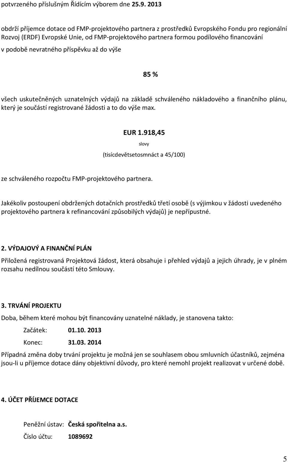 nevratného příspěvku až do výše 85 % všech uskutečněných uznatelných výdajů na základě schváleného nákladového a finančního plánu, který je součástí registrované žádosti a to do výše max. EUR 1.