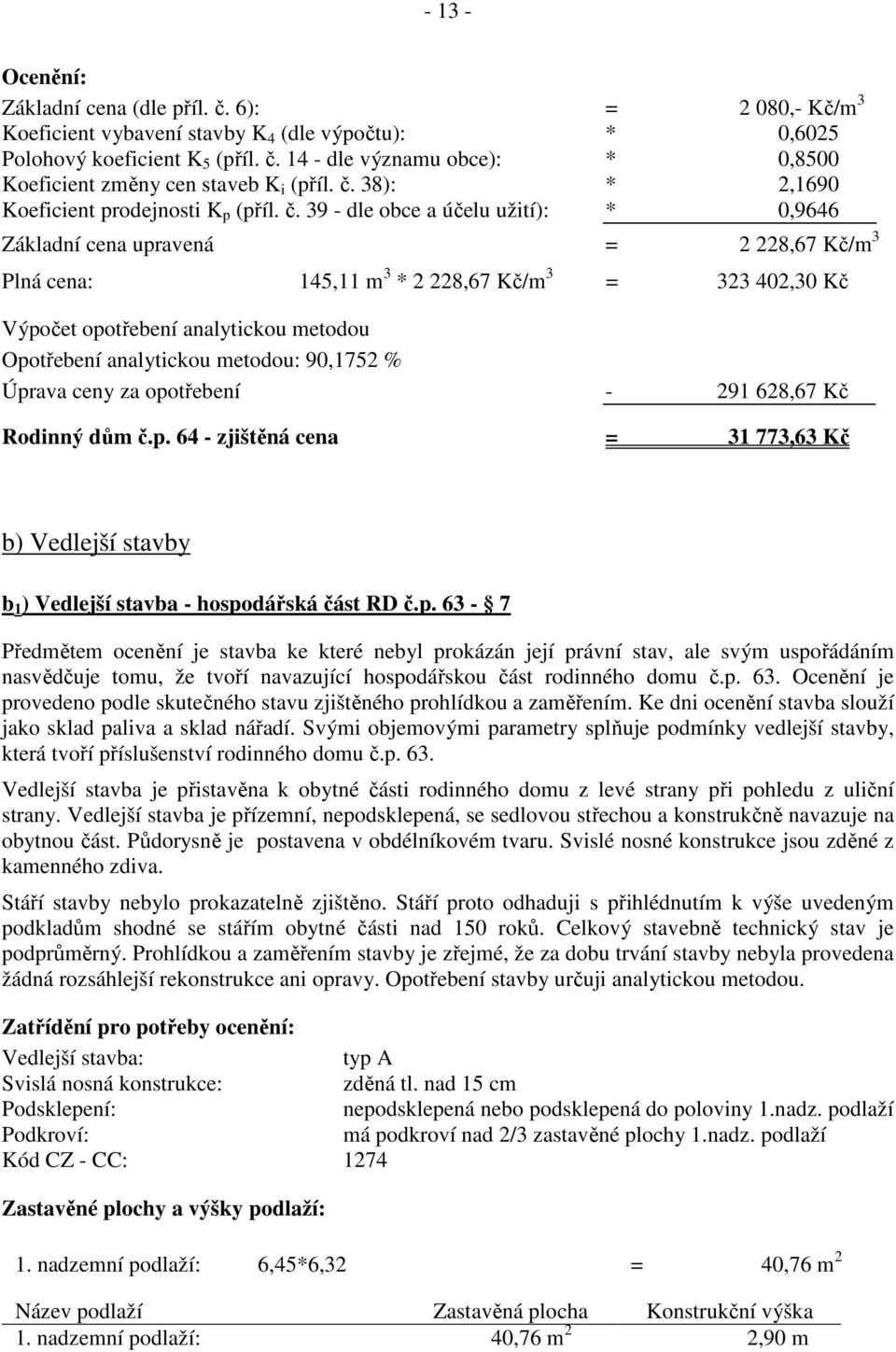 39 - dle obce a účelu užití): * 0,9646 Základní cena upravená = 2 228,67 Kč/m 3 Plná cena: 145,11 m 3 * 2 228,67 Kč/m 3 = 323 402,30 Kč Výpočet opotřebení analytickou metodou Opotřebení analytickou