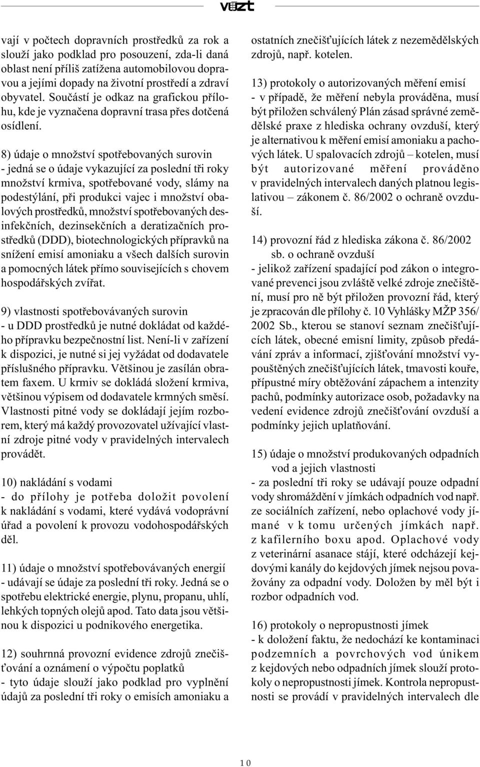 8) údaje o množství spotøebovaných surovin - jedná se o údaje vykazující za poslední tøi roky množství krmiva, spotøebované vody, slámy na podestýlání, pøi produkci vajec i množství obalových