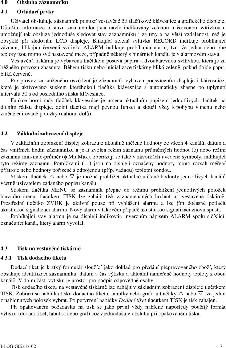 sledování LCD displeje. Blikající zelená svítivka RECORD indikuje probíhající záznam, blikající červená svítivka ALARM indikuje probíhající alarm, tzn.