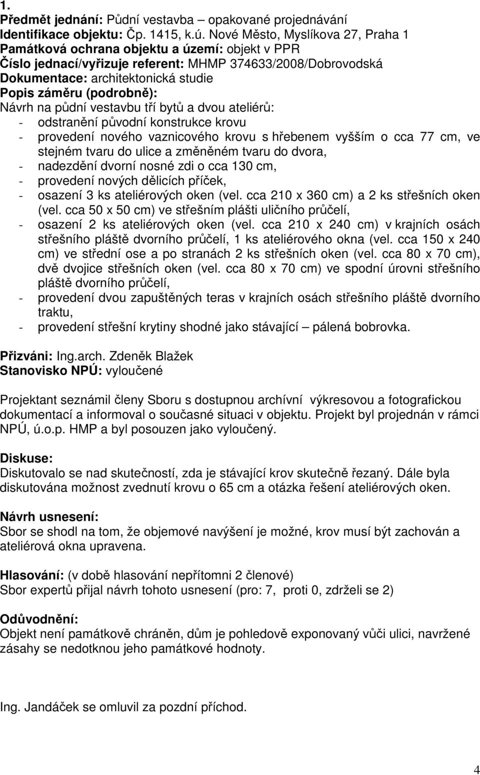 (podrobně): Návrh na půdní vestavbu tří bytů a dvou ateliérů: - odstranění původní konstrukce krovu - provedení nového vaznicového krovu s hřebenem vyšším o cca 77 cm, ve stejném tvaru do ulice a