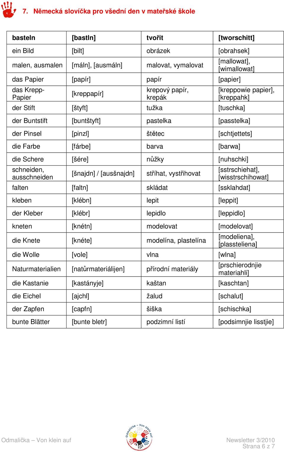 [passtelka] der Pinsel [pinzl] štětec [schtjettets] die Farbe [fárbe] barva [barwa] die Schere [šére] nůžky [nuhschki] schneiden, ausschneiden [šnajdn] / [ausšnajdn] stříhat, vystřihovat