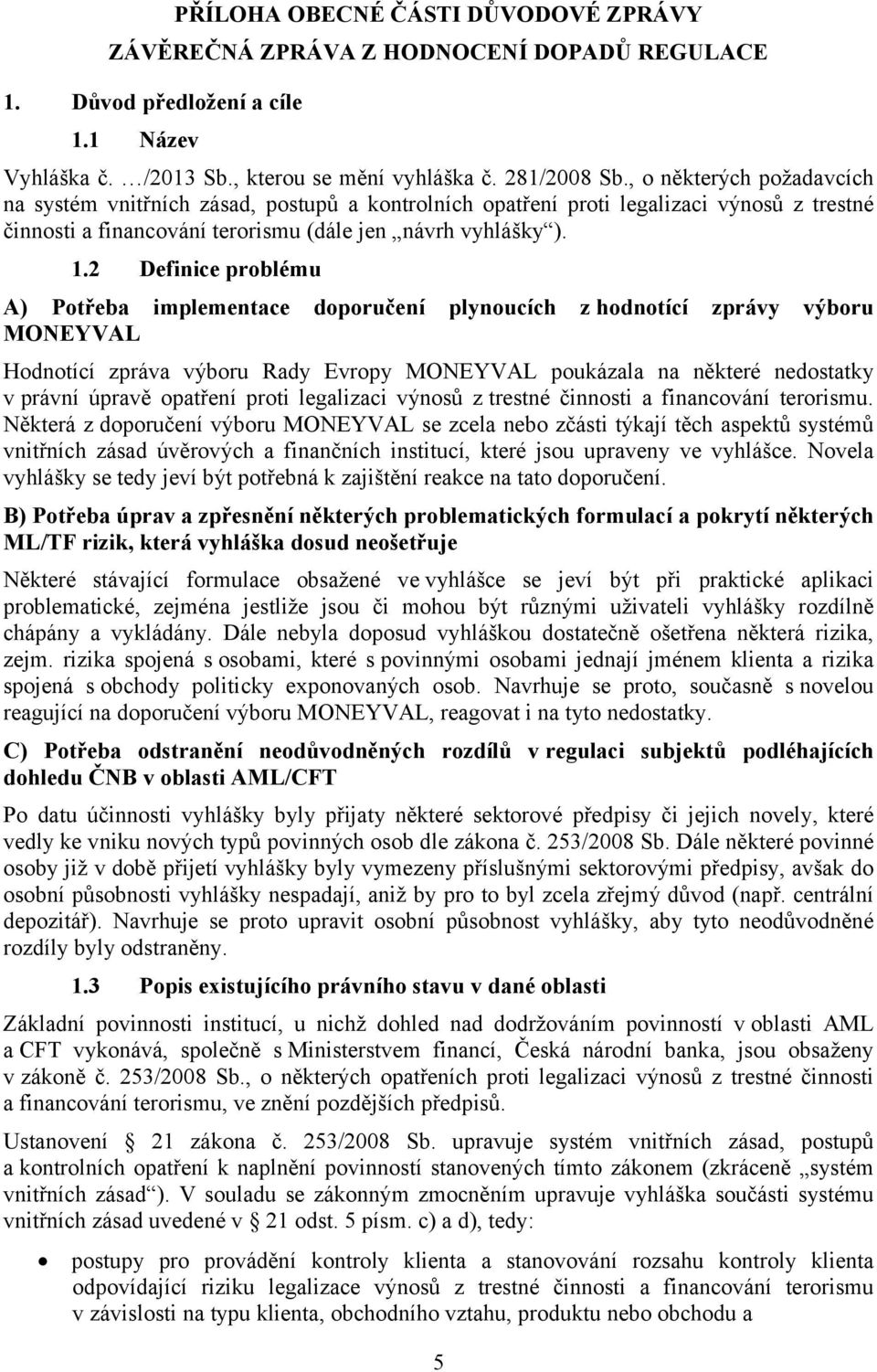 2 Definice problému A) Potřeba implementace doporučení plynoucích z hodnotící zprávy výboru MONEYVAL Hodnotící zpráva výboru Rady Evropy MONEYVAL poukázala na některé nedostatky v právní úpravě