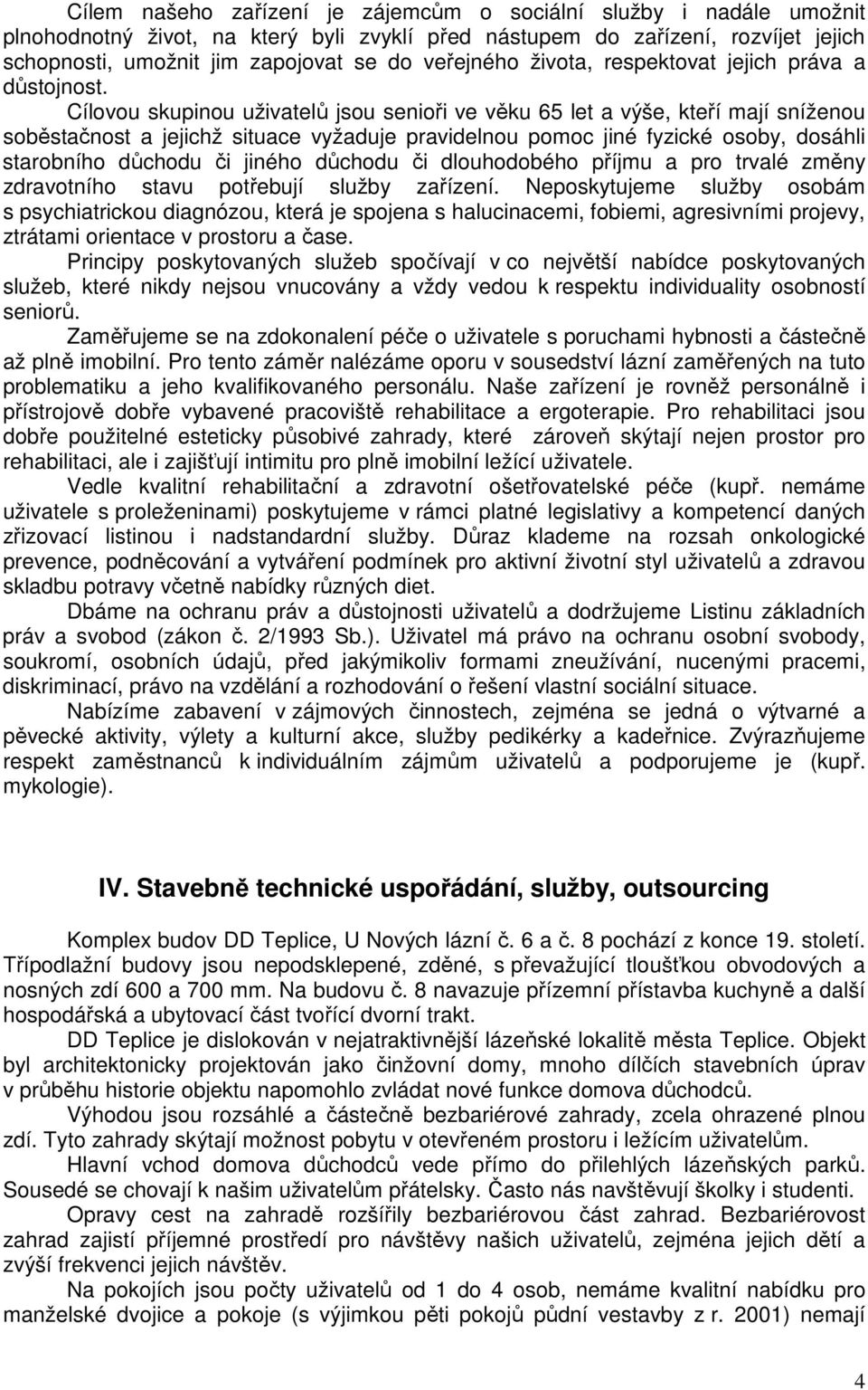 Cílovou skupinou uživatelů jsou senioři ve věku 65 let a výše, kteří mají sníženou soběstačnost a jejichž situace vyžaduje pravidelnou pomoc jiné fyzické osoby, dosáhli starobního důchodu či jiného