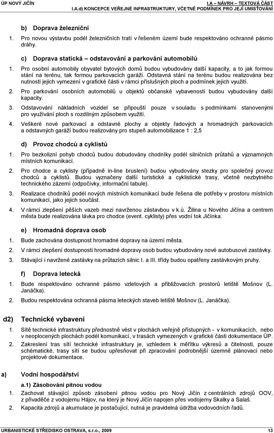 Odstavná stání na terénu budou realizována bez nutnosti jejich vymezení v grafické části v rámci příslušných ploch a podmínek jejich vyuţití. 2.