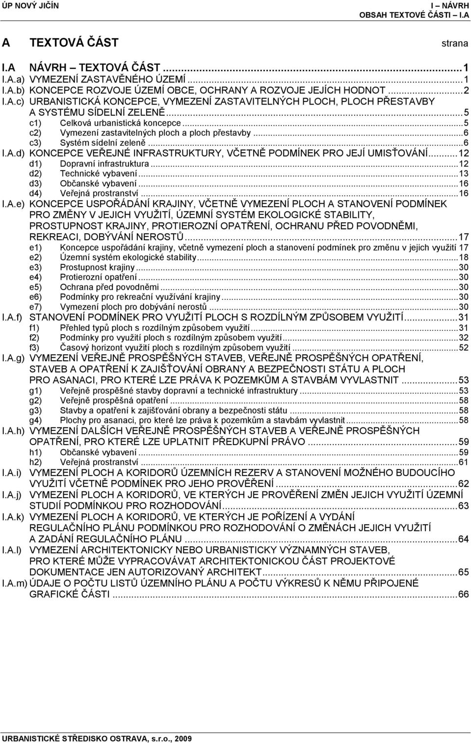 d) KONCEPCE VEŘEJNÉ INFRASTRUKTURY, VČETNĚ PODMÍNEK PRO JEJÍ UMISŤOVÁNÍ... 12 d1) Dopravní infrastruktura... 12 d2) Technické vybavení... 13 d3) Občanské vybavení... 16 d4) Veřejná prostranství... 16 I.