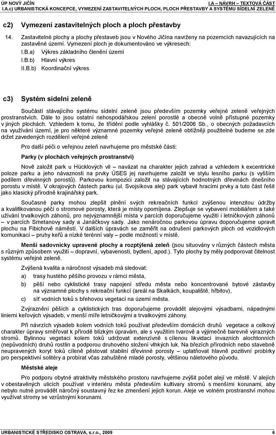 a) Výkres základního členění území I.B.b) Hlavní výkres II.B.b) Koordinační výkres c3) Systém sídelní zeleně Součástí stávajícího systému sídelní zeleně jsou především pozemky veřejné zeleně veřejných prostranstvích.