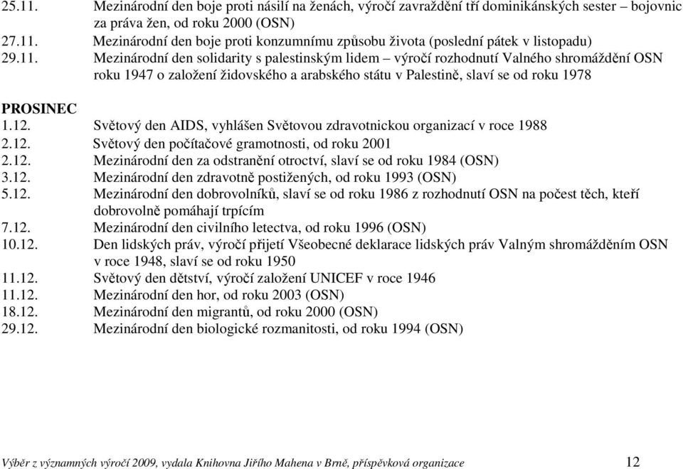 Světový den AIDS, vyhlášen Světovou zdravotnickou organizací v roce 1988 2.12. Světový den počítačové gramotnosti, od roku 2001 2.12. Mezinárodní den za odstranění otroctví, slaví se od roku 1984 (OSN) 3.