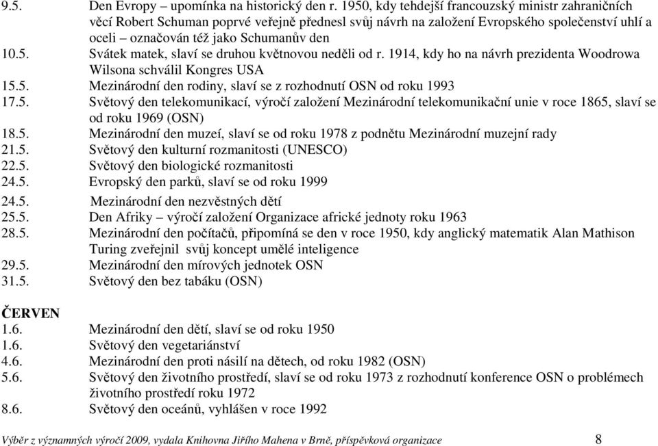 1914, kdy ho na návrh prezidenta Woodrowa Wilsona schválil Kongres USA 15.5. Mezinárodní den rodiny, slaví se z rozhodnutí OSN od roku 1993 17.5. Světový den telekomunikací, výročí založení Mezinárodní telekomunikační unie v roce 1865, slaví se od roku 1969 (OSN) 18.