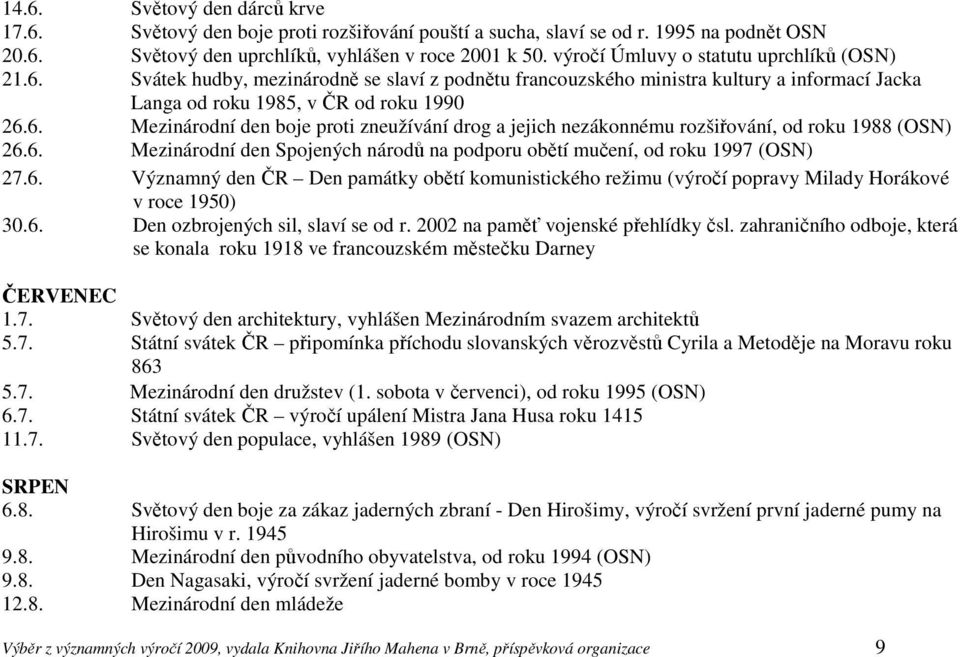 6. Mezinárodní den Spojených národů na podporu obětí mučení, od roku 1997 (OSN) 27.6. Významný den ČR Den památky obětí komunistického režimu (výročí popravy Milady Horákové v roce 1950) 30.6. Den ozbrojených sil, slaví se od r.